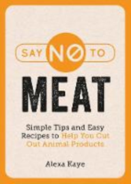 Say No to Meat : Simple Tips and Easy Recipes to Help You Cut Out Animal Products - 9781786859716