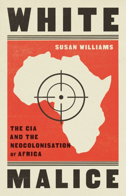 White Malice : The CIA and the Neocolonisation of Africa - 9781787389618
