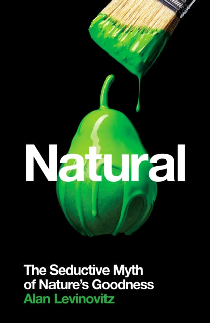 Natural : The Seductive Myth of Nature's Goodness - 9781788161992