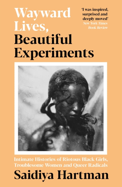 Wayward Lives, Beautiful Experiments : Intimate Histories of Riotous Black Girls, Troublesome Women and Queer Radicals - 9781788163248