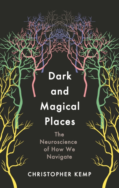 Dark and Magical Places : The Neuroscience of How We Navigate - 9781788164405