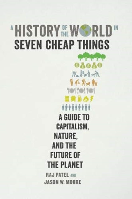 A History of the World in Seven Cheap Things : A Guide to Capitalism, Nature, and the Future of the Planet - 9781788737746