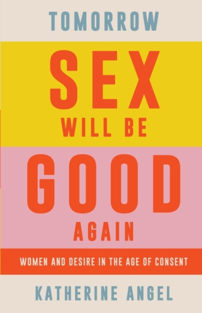 Tomorrow Sex Will Be Good Again : Women and Desire in the Age of Consent - 9781788739160