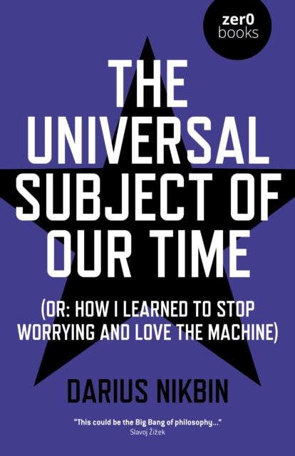 Universal Subject of Our Time, The : (Or: How I Learned to Stop Worrying and Love the Machine) - 9781789040401