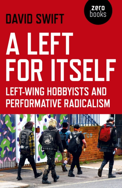 Left for Itself, A : Left-wing Hobbyists and Performative Radicalism - 9781789040739