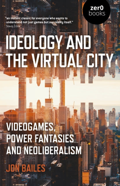 Ideology and the Virtual City : Videogames, Power Fantasies and Neoliberalism-9781789041644