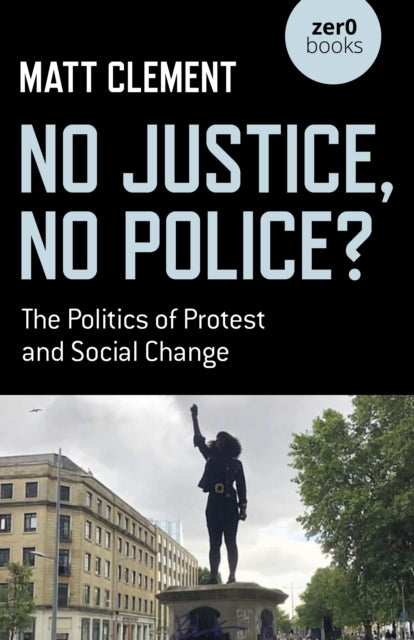 No Justice, No Police? : The Politics of Protest and Social Change - 9781789049459