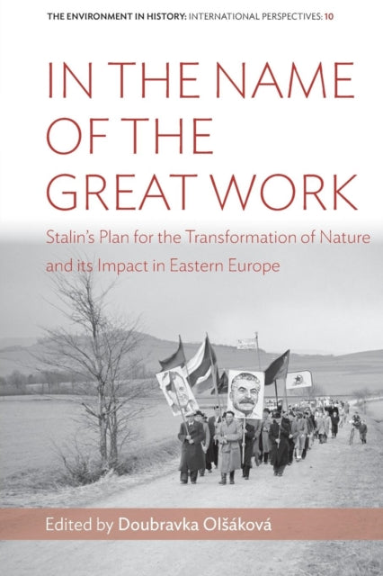 In the Name of the Great Work : Stalin's Plan for the Transformation of Nature and its Impact in Eastern Europe - 9781789205022