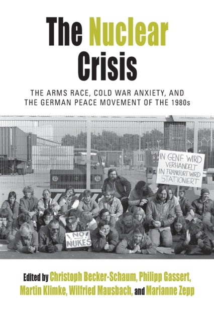 The Nuclear Crisis : The Arms Race, Cold War Anxiety, and the German Peace Movement of the 1980s - 9781789205091