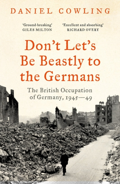 Don't Let's Be Beastly to the Germans : The British Occupation of Germany, 1945-49 - 9781800243514