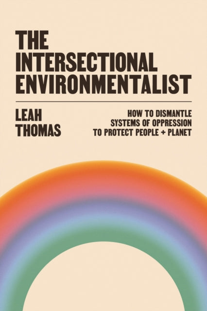 The Intersectional Environmentalist : How to Dismantle Systems of Oppression to Protect People + Planet - 9781800812857