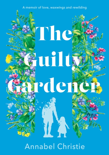 The Guilty Gardener : A memoir of love, waxwings and rewilding - 9781803135120