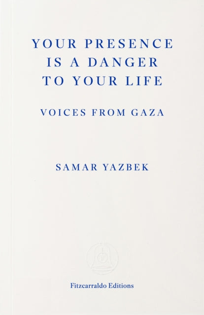 Your Presence Is a Danger to Your Life : Voices from Gaza - 9781804272411
