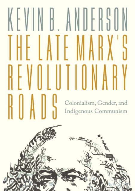 The Late Marx’s Revolutionary Roads : Colonialism, Gender, and Indigenous Communism - 9781804296875