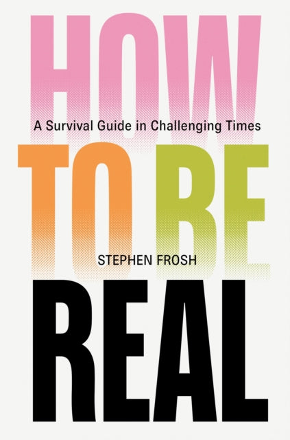 How to be Real : A Survival Guide in Challenging Times - 9781804299197