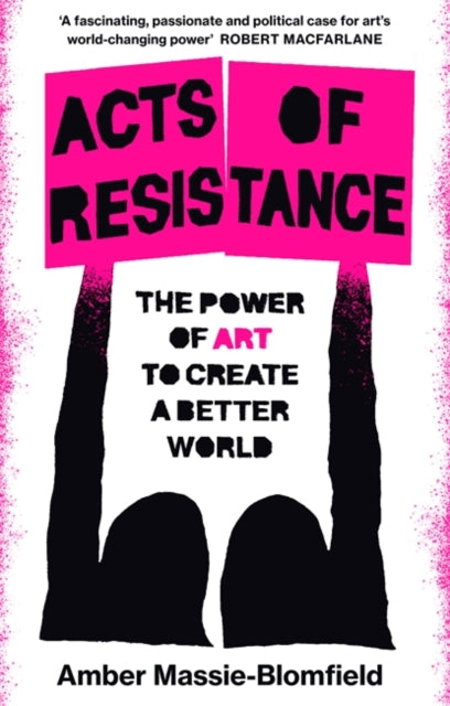 Acts of Resistance : The Power of Art to Create a Better World - 9781804440513