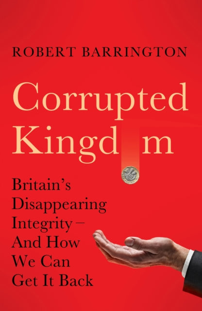 Corrupted Kingdom : Britain's Disappearing Integrity – And How We Can Get It Back - 9781805223153