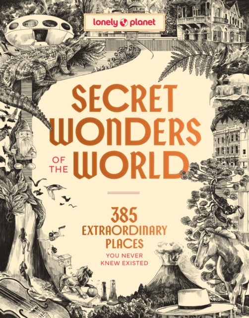 Lonely Planet Secret Wonders of the World : 385 Weird & Wonderful Sights | Travel Itineraries & Top 10 Lists to Get You There | Read Incredible Stories & About Each Place - 9781806532926