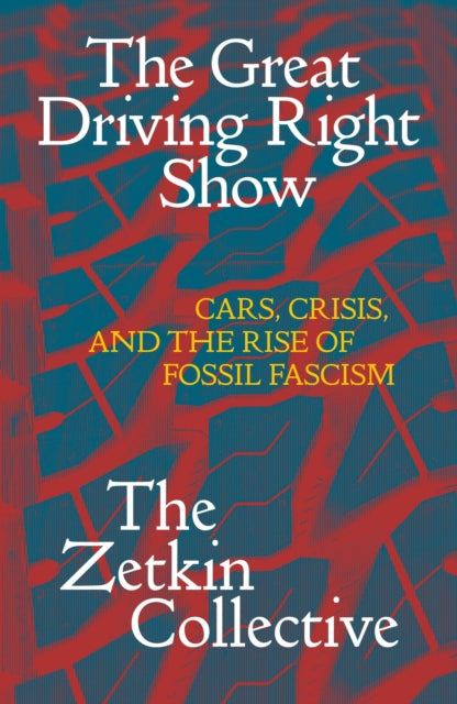 The Great Driving Right Show : Cars, Crisis, and the Rise of Fossil Fascism - 9781836740971