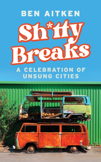 Shitty Breaks : A Celebration of Unsung Cities - 9781837730483
