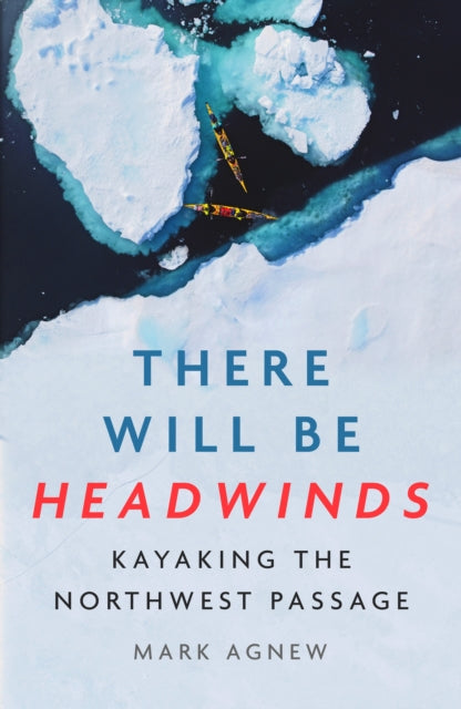 There Will Be Headwinds : Kayaking the Northwest Passage - 9781837732159