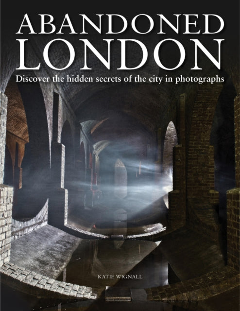 Abandoned London : Discover the hidden secrets of the city in photographs - 9781838860202