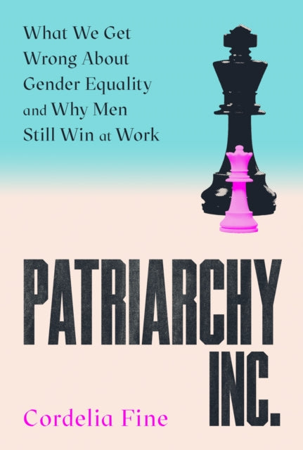Patriarchy Inc. : What We Get Wrong About Gender Equality and Why Men Still Win at Work: the 'excellent and incredibly timely' (Caroline Criado-Perez) follow-up to the award-winning Testosterone Rex - 9781838953348