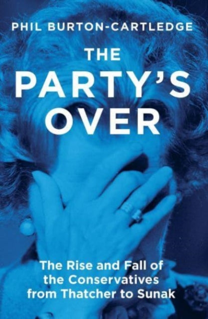 The Party's Over : The Rise and Fall of the Conservatives from Thatcher to Sunak - 9781839760372