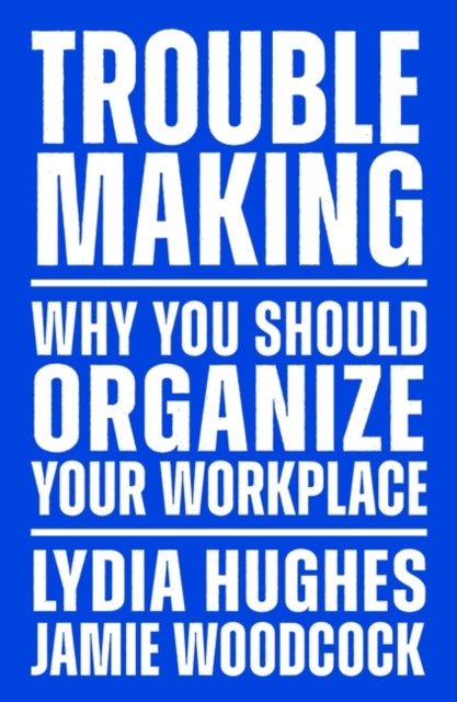 Troublemaking : Why You Should Organise Your Workplace - 9781839767104