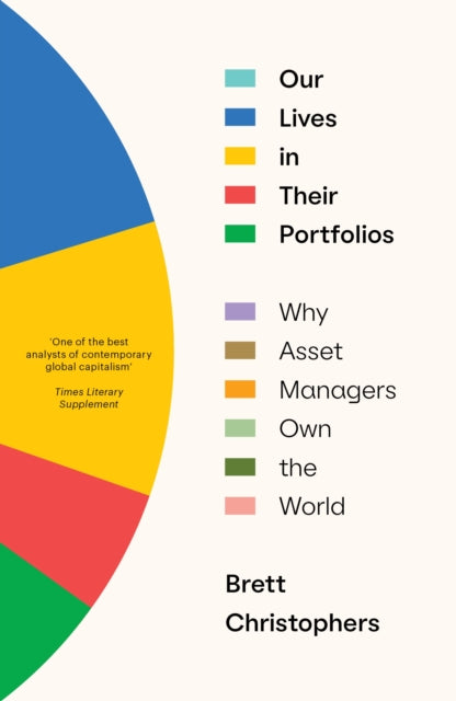 Our Lives in Their Portfolios : Why Asset Managers Own the World - 9781839768996