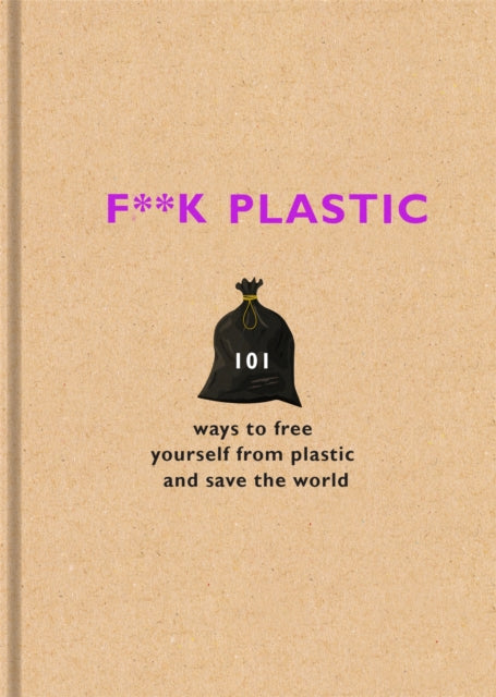 F**k Plastic : 101 ways to free yourself from plastic and save the world - 9781841883144