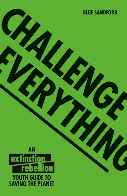 Challenge Everything : An Extinction Rebellion Youth Guide to Saving the Planet - 9781843654643