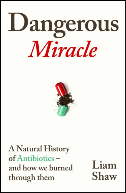 Dangerous Miracle : A natural history of antibiotics – and how we burned through them - 9781847927545