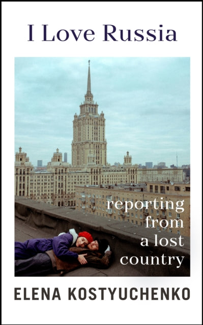 I Love Russia : Reporting from a Lost Country - 9781847927699