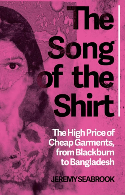 The Song of the Shirt : The High Price of Cheap Garments, from Blackburn to Bangladesh - 9781849045223