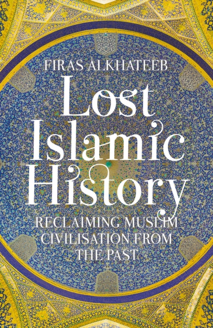 Lost Islamic History : Reclaiming Muslim Civilisation from the Past - 9781849046893