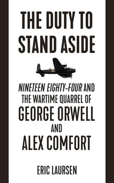 The Duty To Stand Aside : Nineteen Eighty-Four and the Wartime Quarrel of George Orwell and Alex Comfort - 9781849353182