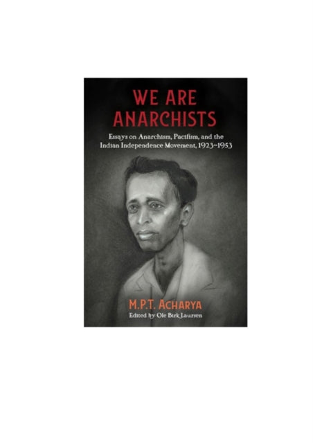 We Are Anarchists : Essays on Anarchism, Pacifism, and the Indian Independence Movement 1923 - 1953 - 9781849353427