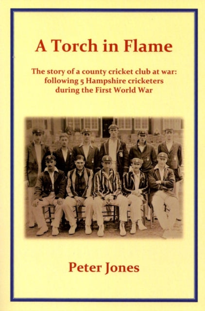 A Torch in Flame : The Story of a County Cricket Club at War: Following 5 Hampshire Cricketers During the First World War - 9781897887493