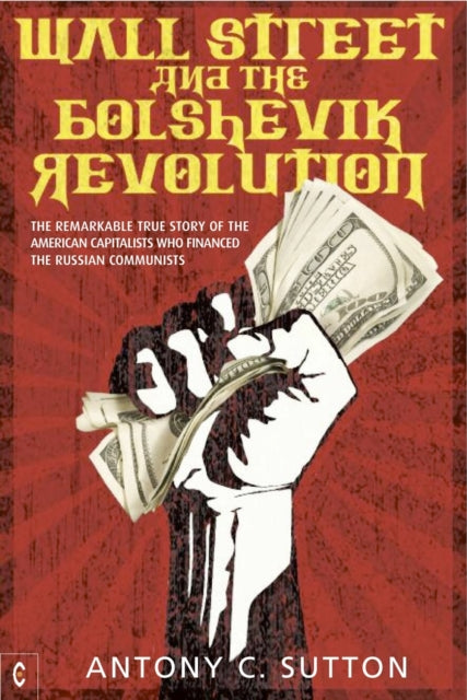 Wall Street and the Bolshevik Revolution : The Remarkable True Story of the American Capitalists Who Financed the Russian Communists - 9781905570355