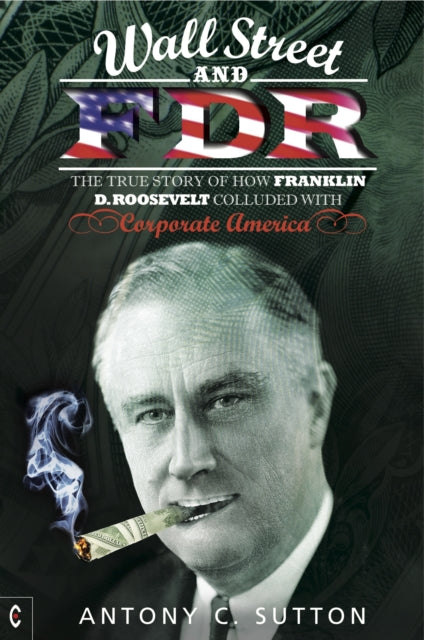 Wall Street and FDR : The True Story of How Franklin D. Roosevelt Colluded with Corporate America - 9781905570713