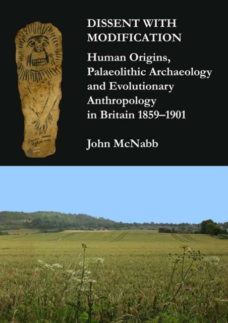 Dissent with Modification: Human Origins, Palaeolithic Archaeology and Evolutionary Anthropology in Britain 1859-1901 - 9781905739523