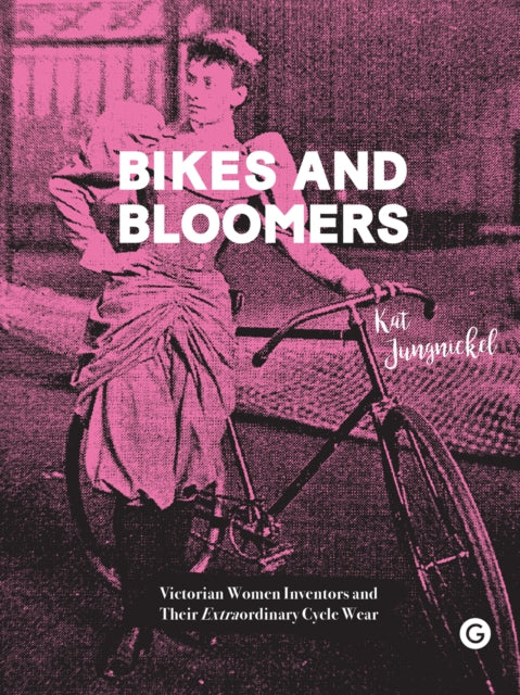 Bikes and Bloomers : Victorian Women Inventors and their Extraordinary Cycle Wear - 9781906897758