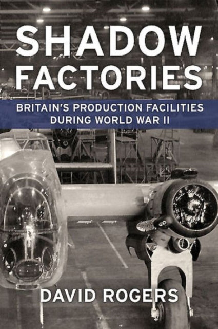 Shadow Factories : Britain'S Production Facilities and the Second World War - 9781910294468