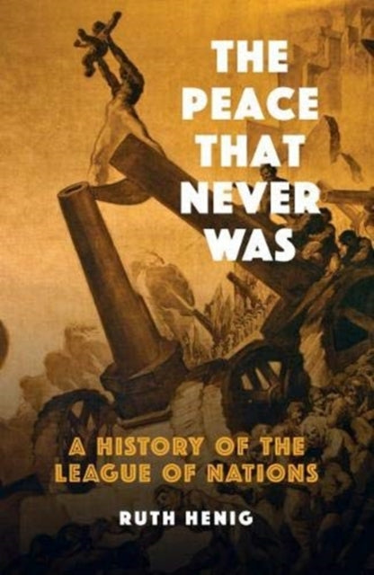 The Peace That  Never Was : A History of the League of Nations - 9781910376782