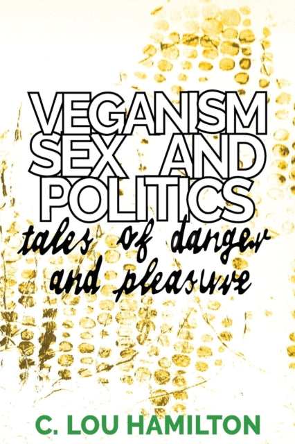 Veganism, Sex and Politics : Tales of Danger and Pleasure - 9781910849125