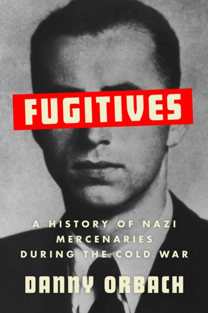 Fugitives : A History of Nazi Mercenaries During the Cold War - 9781911723868