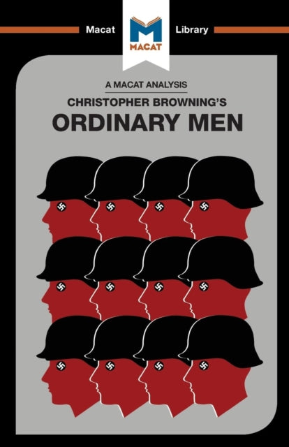 An Analysis of Christopher R. Browning's Ordinary Men : Reserve Police Battalion 101 and the Final Solution in Poland - 9781912127474