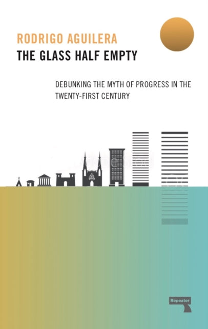 The Glass Half-Empty : Debunking the Myth of Progress in the Twenty-First Century - 9781912248803