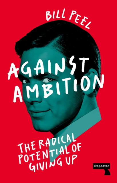 Against Ambition : The Radical Potential of Giving Up - 9781915672032